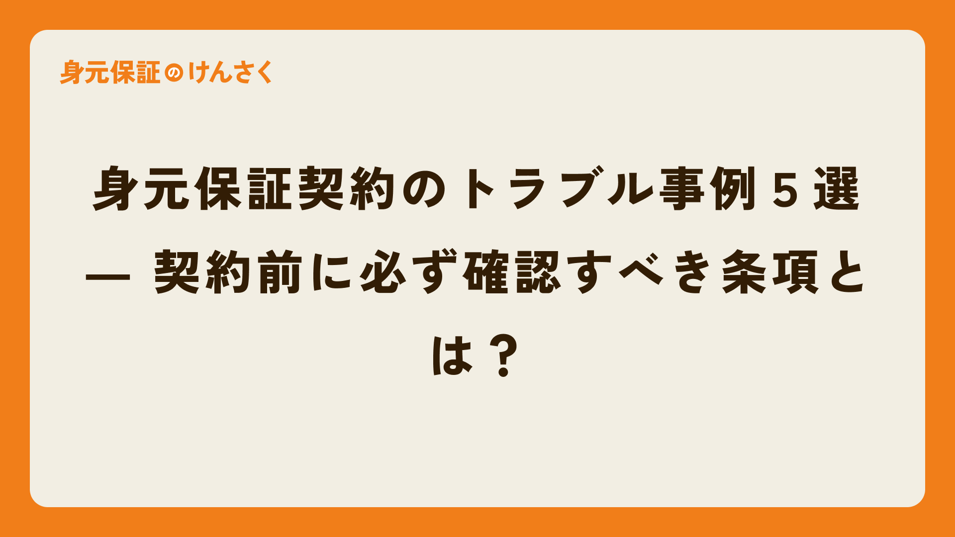 身元保証契約のトラブル事例５選 ― 契約前に必ず確認すべき条項とは？