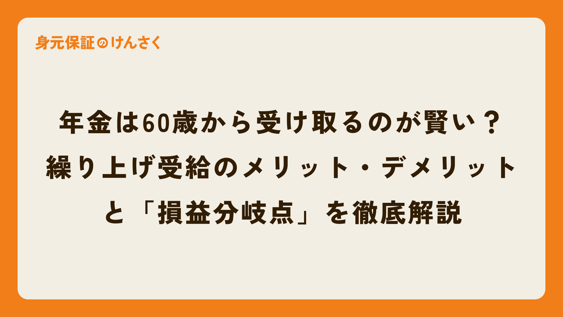 年金は60歳から受け取るのが賢い?繰り上げ受給のメリット・デメリットと「損益分岐点」を徹底解説