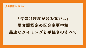 「今の介護度が合わない…」と感じたら。要介護認定の区分変更申請、最適なタイミングと手続きのすべて