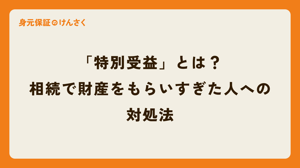 「特別受益」とは？相続で財産をもらいすぎた人への対処法