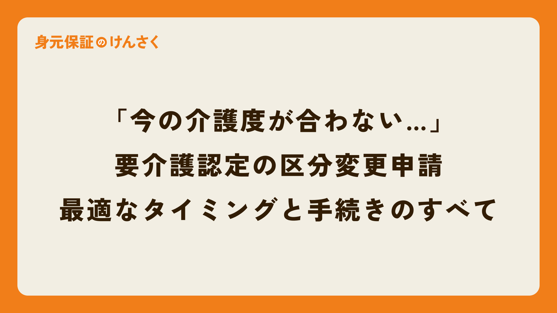 「今の介護度が合わない…」と感じたら。要介護認定の区分変更申請、最適なタイミングと手続きのすべて