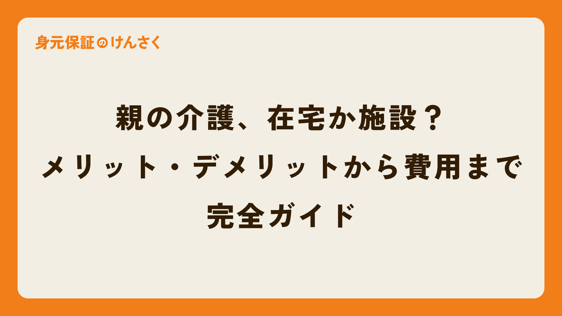 親の介護、在宅か施設かで迷ったら読む記事｜メリット・デメリットから費用まで完全ガイド