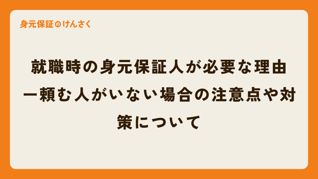 就職時の身元保証人が必要な理由ー頼む人がいない場合の注意点や対策について
