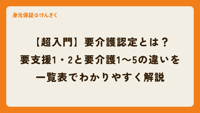 【超入門】要介護認定とは？要支援1・2と要介護1～5の違いを一覧表でわかりやすく解説