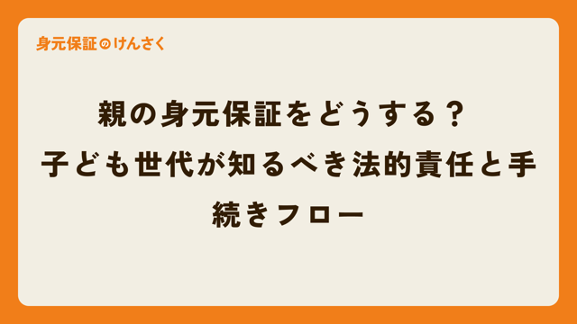 親の身元保証をどうする？ 子ども世代が知るべき法的責任と手続きフロー