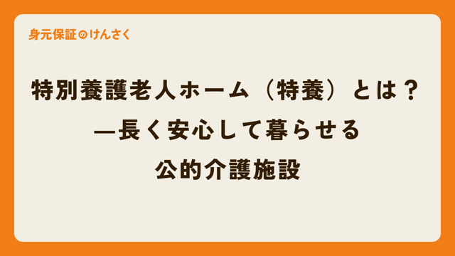 特別養護老人ホーム（特養）とは？  ―長く安心して暮らせる公的介護施設