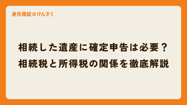 相続した遺産に確定申告は必要？相続税と所得税の関係を徹底解説