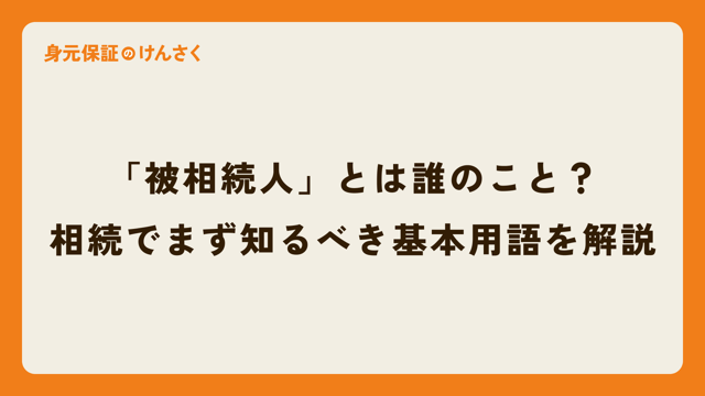 「被相続人」とは誰のこと？相続でまず知るべき基本用語を解説