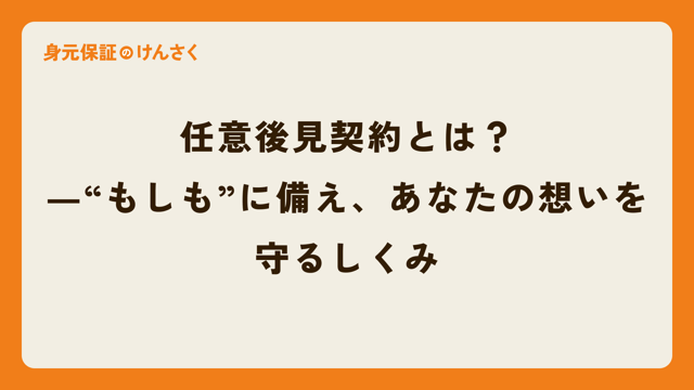 任意後見契約とは？―“もしも”に備え、あなたの想いを守るしくみ