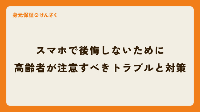 スマホで後悔しないために：高齢者が注意すべきトラブルと対策