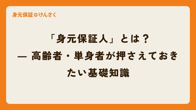 「身元保証人」とは？― 高齢者・単身者が押さえておきたい基礎知識