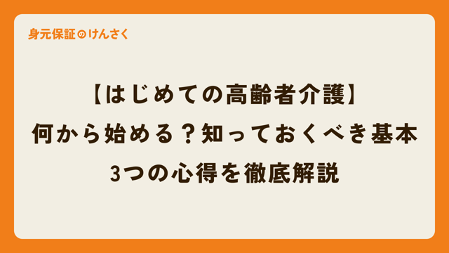 【はじめての高齢者介護】何から始める？知っておくべき基本と3つの心得を徹底解説