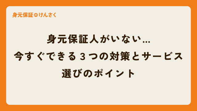 身元保証人がいない… 今すぐできる３つの対策とサービス選びのポイント